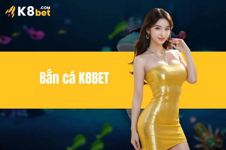 Bắn Cá K8BET - Trò Chơi Đổi Thưởng Đỉnh Cao Cho Anh Em