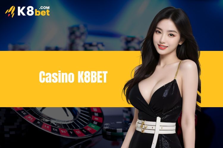 Casino K8BET - Lựa chọn đặt cược uy tín cho mọi bet thủ 