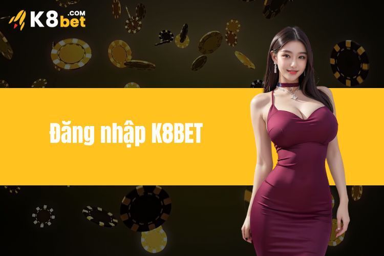 Đăng Nhập K8BET - Hướng Dẫn Chi Tiết Nhất Cho Anh Em