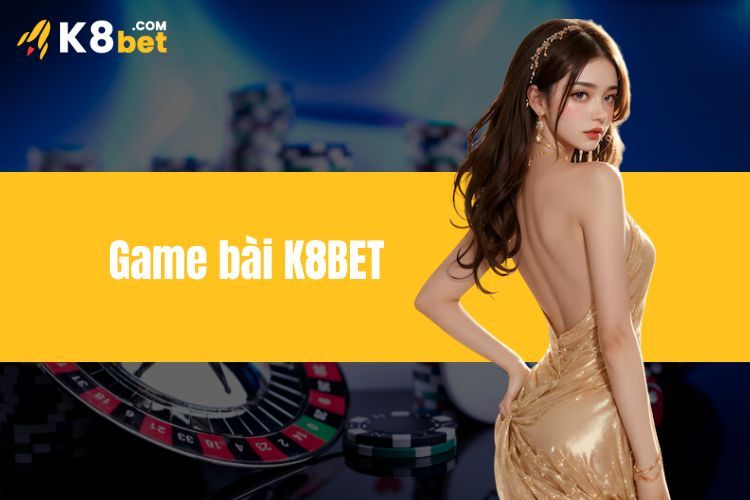 Game bài K8BET - Trải nghiệm game bài trực tuyến đỉnh cao