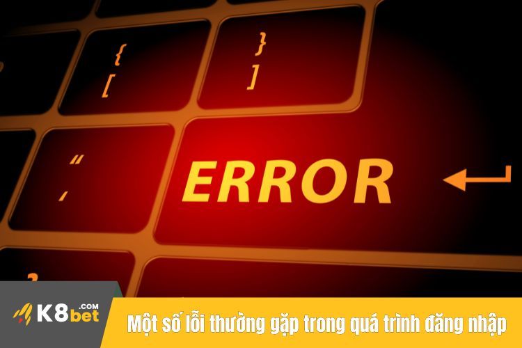 Một số lỗi thường gặp trong quá trình đăng nhập vào K8BET