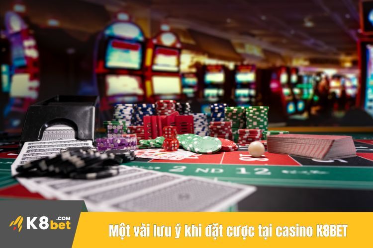 Một vài lưu ý khi đặt cược tại casino K8BET