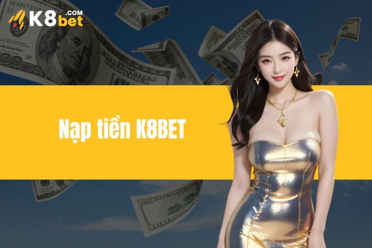 Nạp Tiền K8BET - Hướng Dẫn Các Thao Tác Trên Nhiều Thiết Bị 