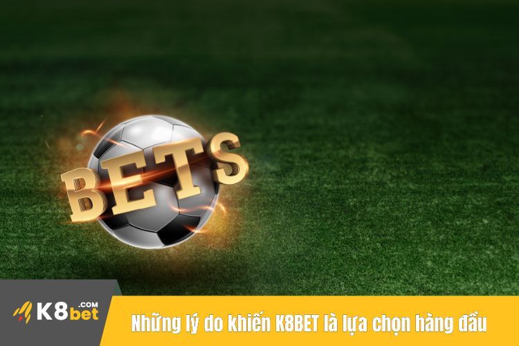 Những lý do khiến K8BET trở thành lựa chọn hàng đầu của anh em