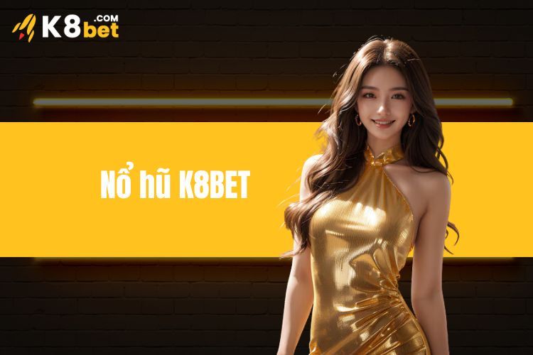 Nổ Hũ K8BET - Trải Nghiệm Liền Tay, Nhận Ngay Ưu Đãi Khủng