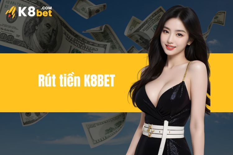 Rút tiền K8BET - Bật mí cách nhận tiền đơn giản cho tân thủ