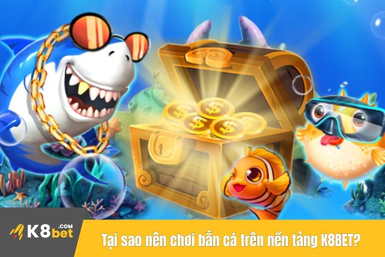 Tại sao nên chơi bắn cá trên nền tảng K8BET?